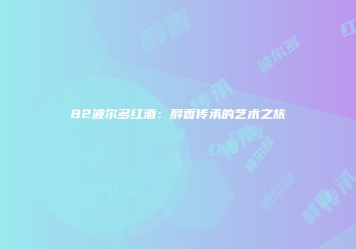 82波尔多红酒：醇香传承的艺术之旅