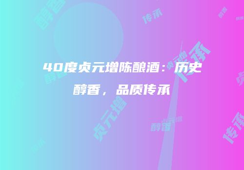 40度贞元增陈酿酒：历史醇香，品质传承
