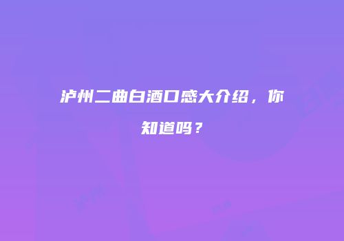 泸州二曲白酒口感大介绍，你知道吗？