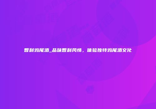 智利鸡尾酒_品味智利风情，体验独特鸡尾酒文化