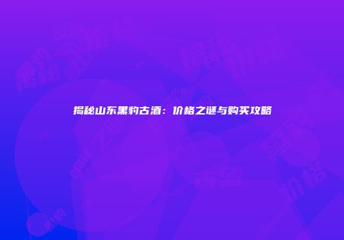 揭秘山东黑豹古酒：价格之谜与购买攻略