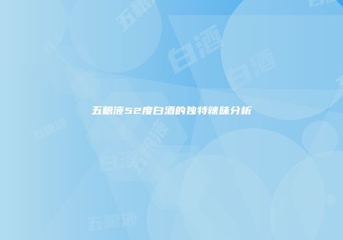 五粮液52度白酒的独特辣味分析