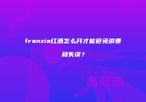 franzia红酒怎么开才能避免浪费和失误？