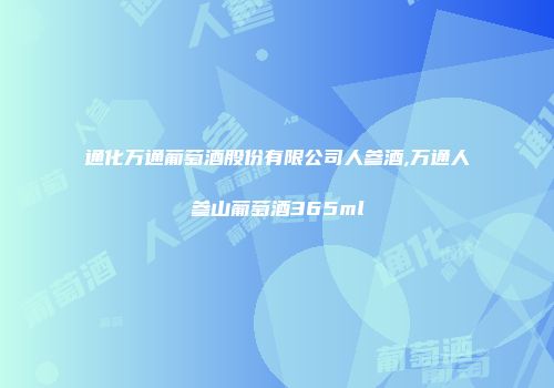 通化万通葡萄酒股份有限公司人参酒,万通人参山葡萄酒365ml