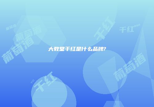 大教堂干红是什么品牌?