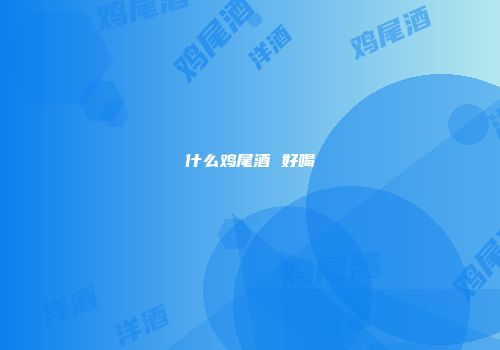 什么鸡尾酒 好喝