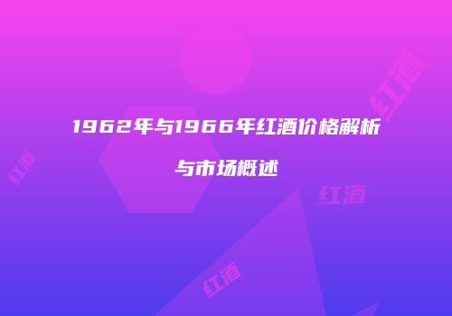 1962年与1966年红酒价格解析与市场概述