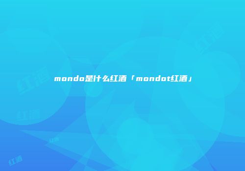 mondo是什么红酒「mondot红酒」