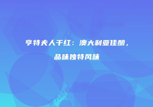 亨特夫人干红：澳大利亚佳酿，品味独特风味
