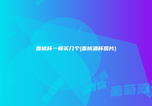 香槟杯一般买几个(香槟酒杯图片)