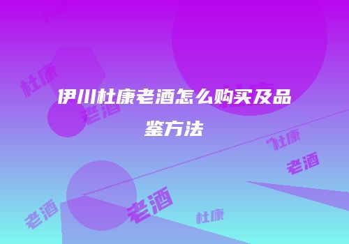 伊川杜康老酒怎么购买及品鉴方法