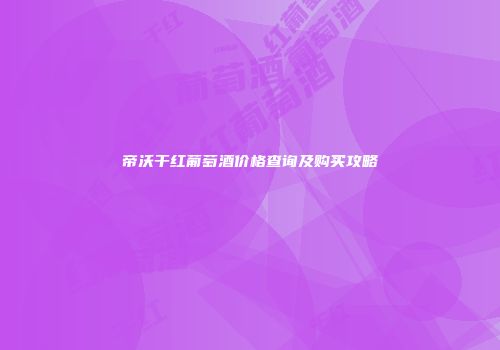 帝沃干红葡萄酒价格查询及购买攻略