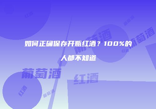 如何正确保存开瓶红酒？100%的人都不知道