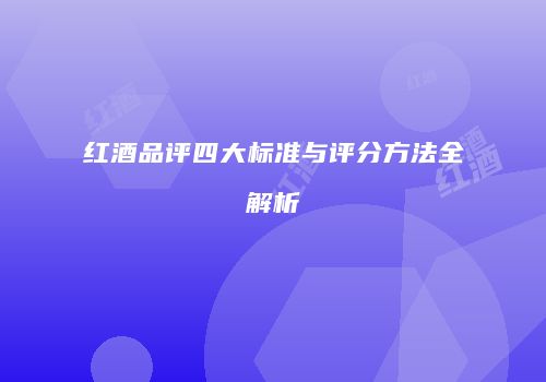 红酒品评四大标准与评分方法全解析
