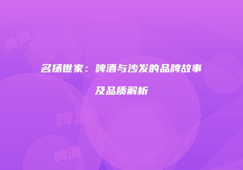 名扬世家：啤酒与沙发的品牌故事及品质解析