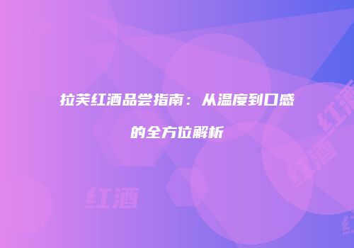 拉芙红酒品尝指南：从温度到口感的全方位解析