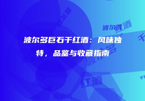 波尔多巨石干红酒：风味独特，品鉴与收藏指南