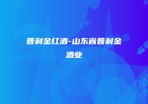 普利金红酒-山东省普利金酒业