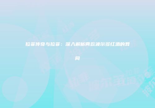 拉菲传奇与拉菲：深入解析两款波尔多红酒的异同