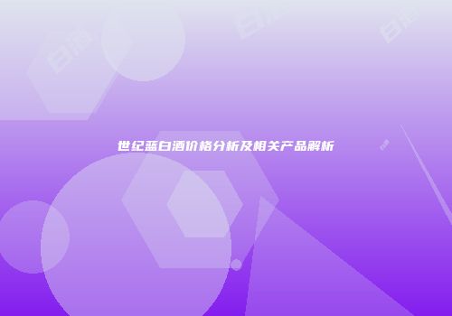 世纪蓝白酒价格分析及相关产品解析