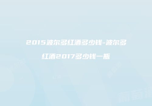 2015波尔多红酒多少钱-波尔多红酒2017多少钱一瓶