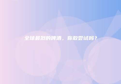 全球最烈的啤酒，你敢尝试吗？