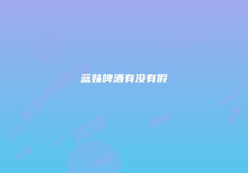 蓝妹啤酒有没有假