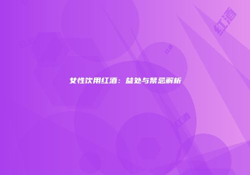 女性饮用红酒：益处与禁忌解析