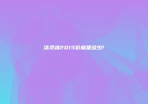 活灵魂2015价格是多少?