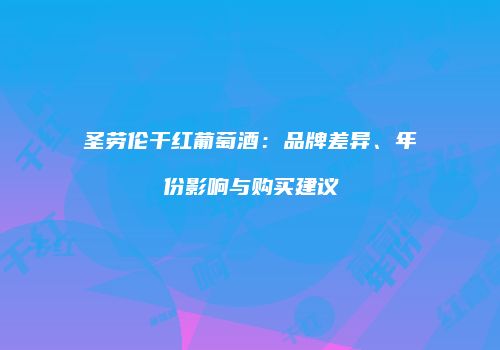圣劳伦干红葡萄酒：品牌差异、年份影响与购买建议