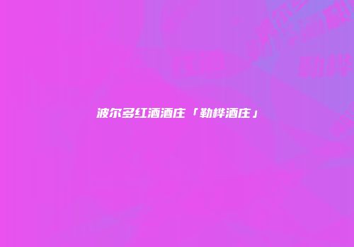 波尔多红酒酒庄「勒桦酒庄」