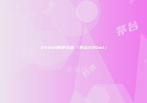 250ml的茅台酒「茅台200ml」