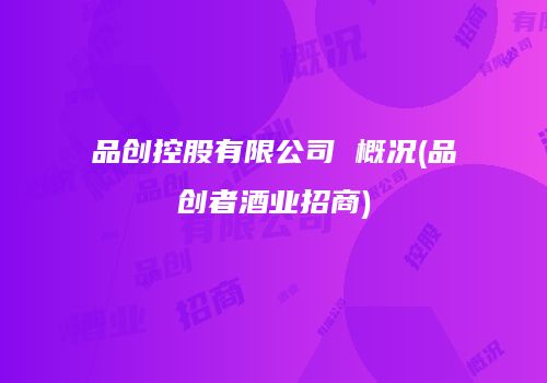 品创控股有限公司 概况(品创者酒业招商)