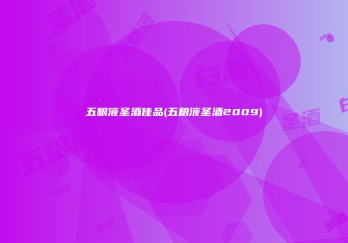 五粮液圣酒佳品(五粮液圣酒2009)
