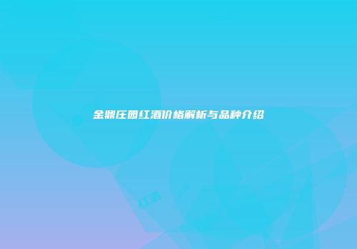 金鼎庄园红酒价格解析与品种介绍