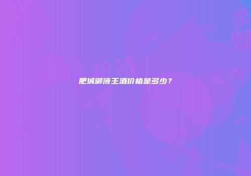肥城御液王酒价格是多少？