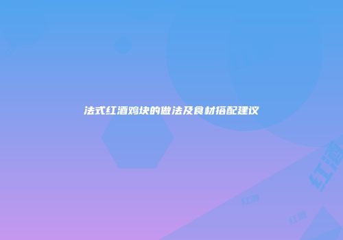 法式红酒鸡块的做法及食材搭配建议