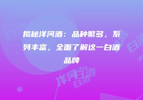 揭秘洋河酒：品种繁多，系列丰富，全面了解这一白酒品牌