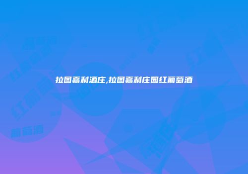 拉图嘉利酒庄,拉图嘉利庄园红葡萄酒