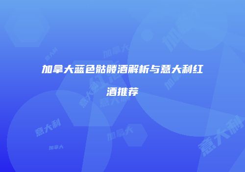加拿大蓝色骷髅酒解析与意大利红酒推荐
