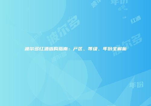 波尔多红酒选购指南：产区、等级、年份全解析