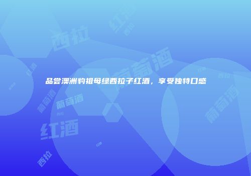品尝澳洲豹祖母绿西拉子红酒，享受独特口感