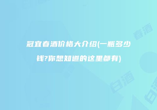 冠宜春酒价格大介绍(一瓶多少钱?你想知道的这里都有)