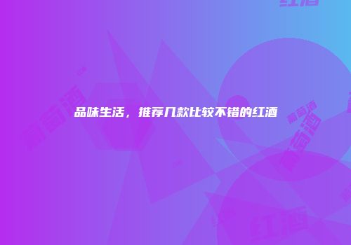 品味生活，推荐几款比较不错的红酒