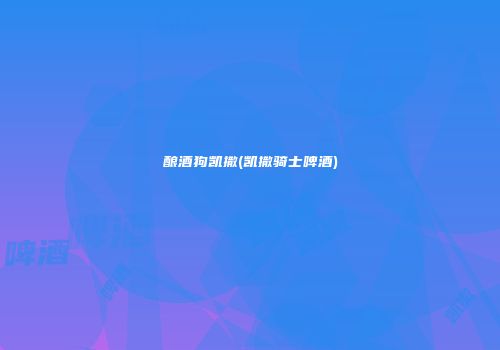 酿酒狗凯撒(凯撒骑士啤酒)