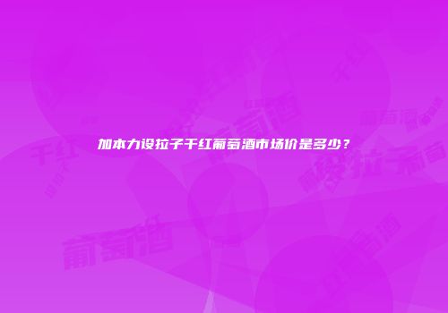 加本力设拉子干红葡萄酒市场价是多少？