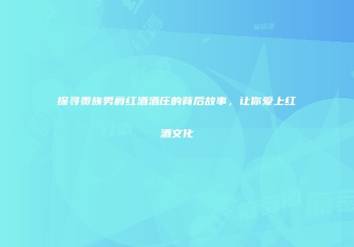 探寻贵族男爵红酒酒庄的背后故事，让你爱上红酒文化