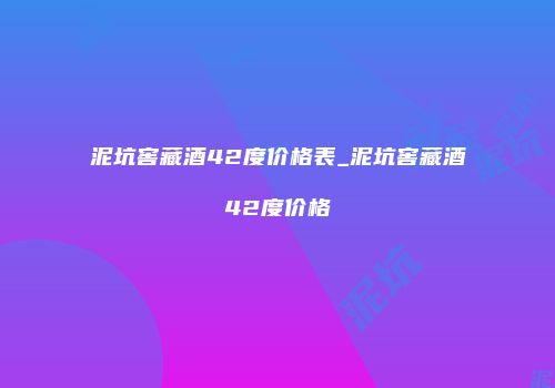 泥坑窖藏酒42度价格表_泥坑窖藏酒42度价格