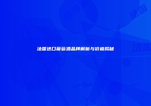 法国进口葡萄酒品牌解析与价格揭秘