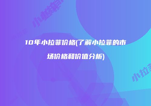 10年小拉菲价格(了解小拉菲的市场价格和价值分析)